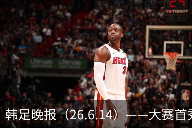 韩足晚报（26.6.14）——大赛首秀赢满堂彩，李韩汎受利物浦关注
